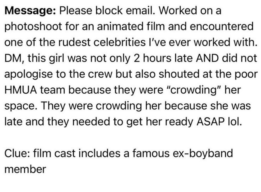 number - Message Please block email. Worked on a photoshoot for an animated film and encountered one of the rudest celebrities I've ever worked with. Dm, this girl was not only 2 hours late And did not apologise to the crew but also shouted at the poor Hm